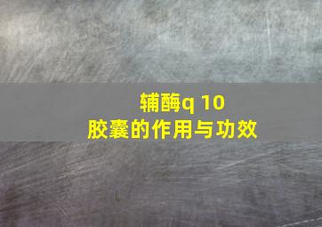 辅酶q 10 胶囊的作用与功效